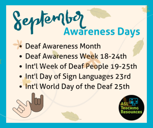 September Awareness Days. list of Deaf Awareness month, Deaf awareness week 18-24th, Int'll week of daef people 19-25, Int'l dat of Sign Languages 23rd and Int'l World day of the Deaf 25